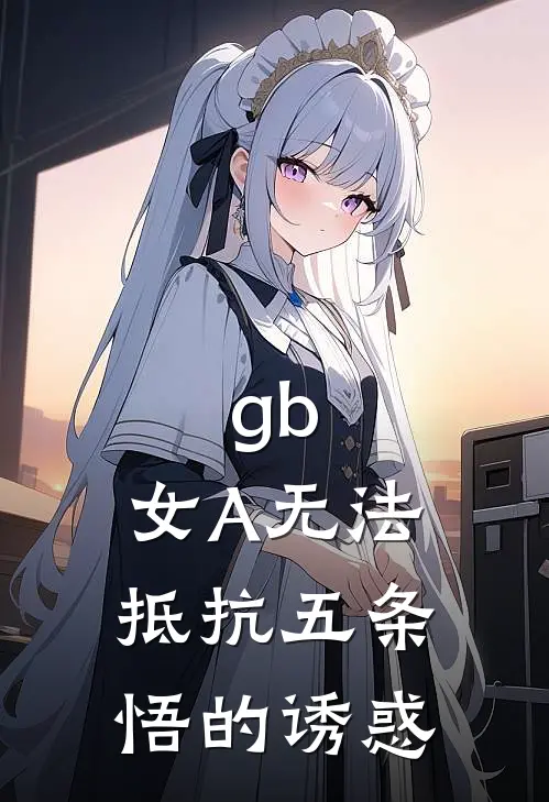 gb：女A无法抵抗五条悟的诱惑东野天东野天倾小说完整版免费阅读_最新章节列表gb：女A无法抵抗五条悟的诱惑(东野天东野天倾)