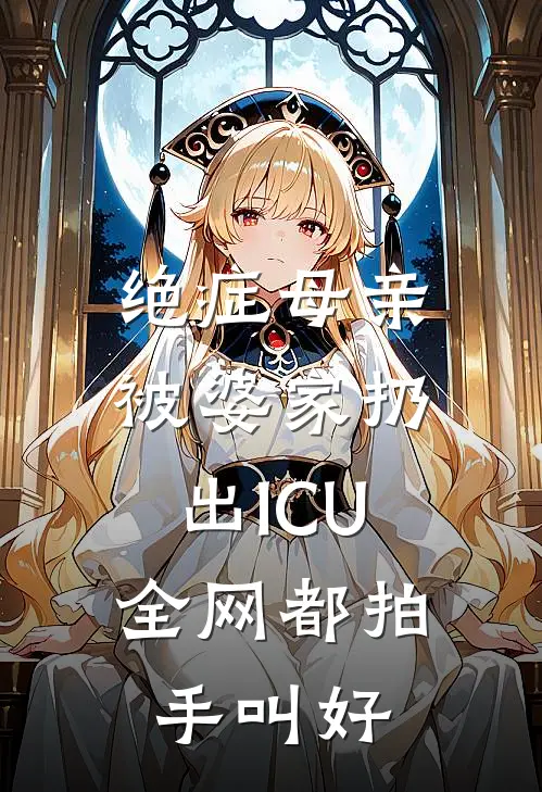 绝症母亲被婆家扔出ICU，全网都拍手叫好陆浩张翠花最热门小说_免费小说全集绝症母亲被婆家扔出ICU，全网都拍手叫好(陆浩张翠花)