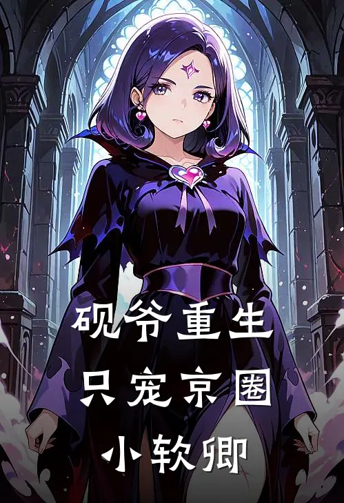 砚爷重生：只宠京圈小软卿(沈砚周衍)已完结小说_砚爷重生：只宠京圈小软卿(沈砚周衍)小说免费在线阅读