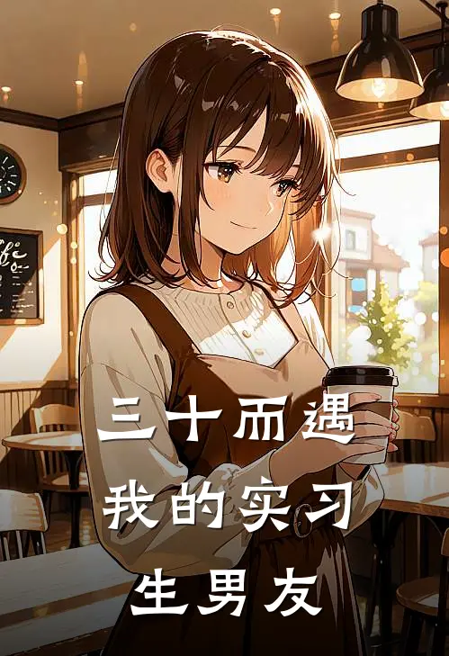 三十而遇：我的实习生男友(姜晚周燃)免费阅读完整版小说_最新小说全文阅读三十而遇：我的实习生男友姜晚周燃