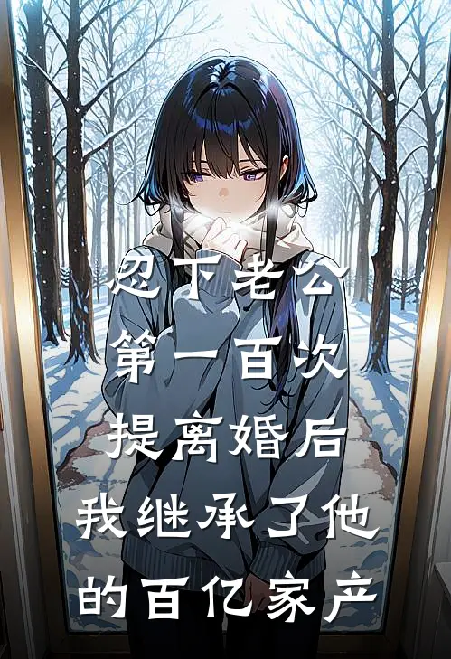 忍下老公第一百次提离婚后，我继承了他的百亿家产齐绪添齐少最新好看小说_最新章节列表忍下老公第一百次提离婚后，我继承了他的百亿家产(齐绪添齐少)