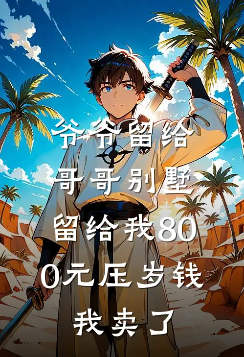 爷爷留给哥哥别墅，留给我800元压岁钱，我卖了