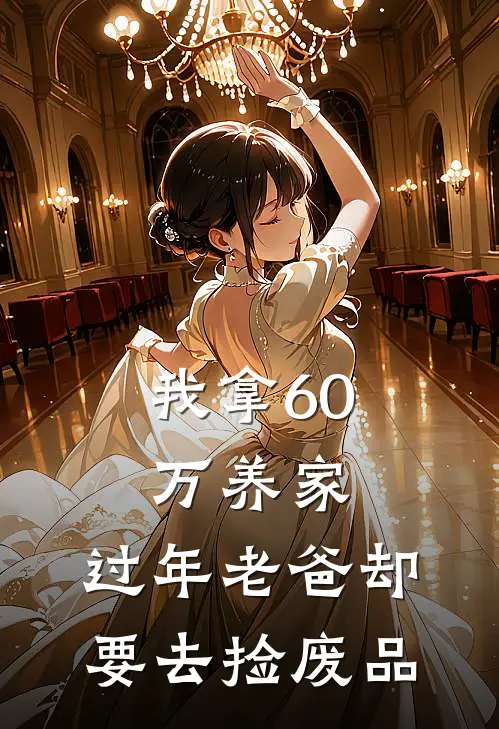 我拿60万养家，过年老爸却要去捡废品蒋清玥纪言森完本热门小说_小说推荐完结我拿60万养家，过年老爸却要去捡废品蒋清玥纪言森