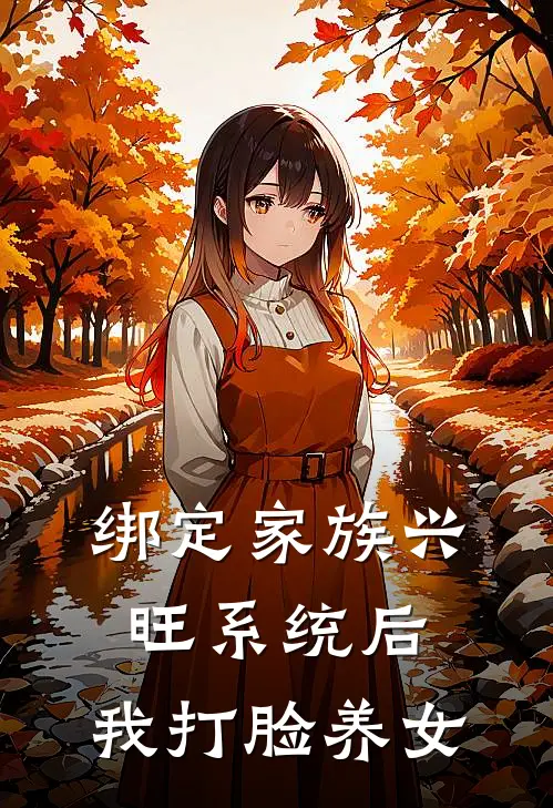 抖音热门《绑定家族兴旺系统后，我打脸养女》全文免费在线阅读_《绑定家族兴旺系统后，我打脸养女》全本在线阅读