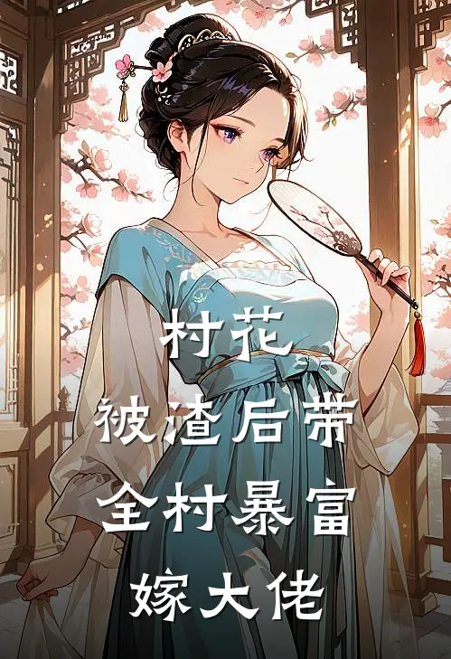 村花：被渣后带全村暴富嫁大佬(刘翠花晓阳)在哪看免费小说_已完结小说推荐村花：被渣后带全村暴富嫁大佬刘翠花晓阳