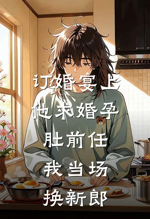 订婚宴上他求婚孕肚前任，我当场换新郎