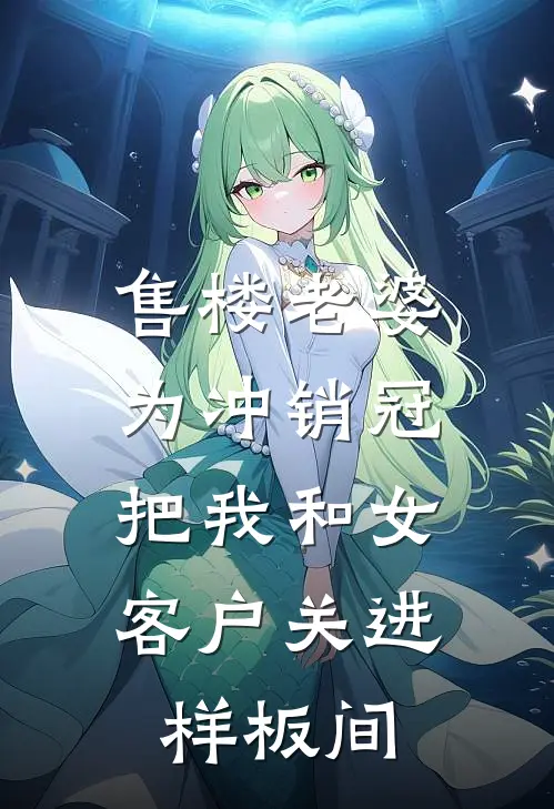 售楼老婆为冲销冠，把我和女客户关进样板间(宋雨陈默)已完结小说_小说免费阅读售楼老婆为冲销冠，把我和女客户关进样板间宋雨陈默