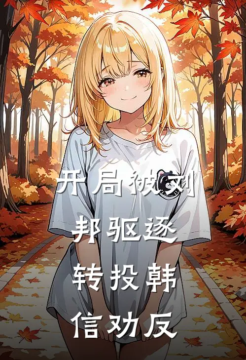 开局被刘邦驱逐，转投韩信劝反(林玄韩信)免费小说在线阅读_在线阅读免费小说开局被刘邦驱逐，转投韩信劝反(林玄韩信)