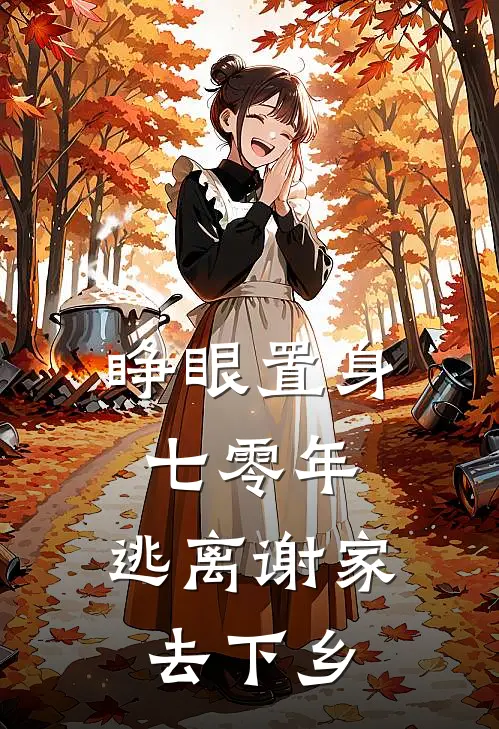 睁眼置身七零年，逃离谢家去下乡(印行敏叶淑慧)小说全文免费阅读_无弹窗全文免费阅读睁眼置身七零年，逃离谢家去下乡(印行敏叶淑慧)