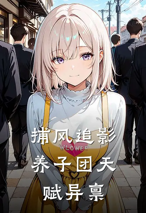 捕风追影：养子团天赋异禀(姜雪柔夏沫沫)小说免费阅读无弹窗_完结小说捕风追影：养子团天赋异禀姜雪柔夏沫沫