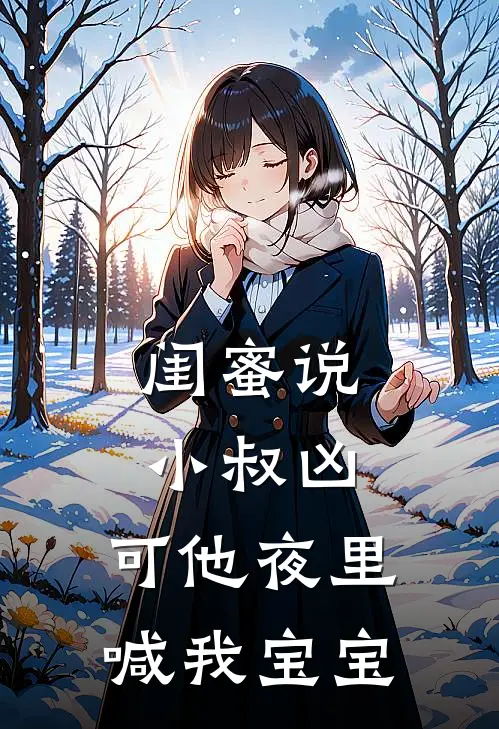 闺蜜说小叔凶，可他夜里喊我宝宝温梨沈知意热门的小说_免费小说闺蜜说小叔凶，可他夜里喊我宝宝(温梨沈知意)