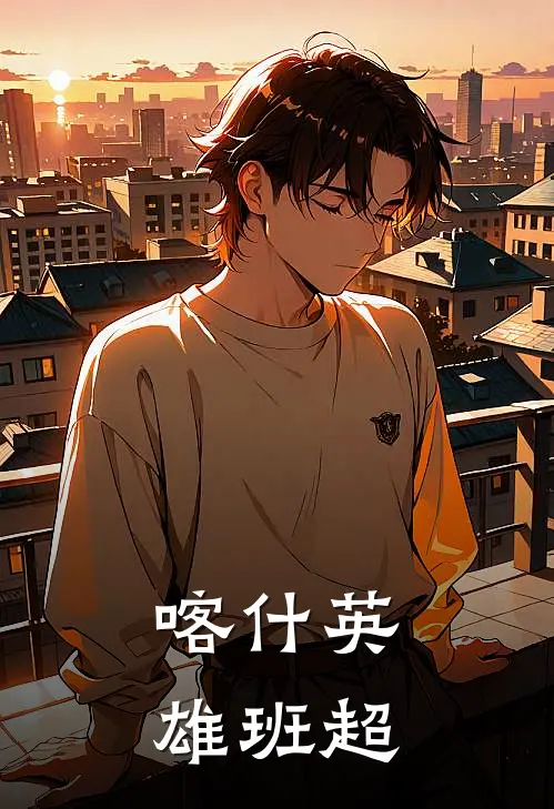 喀什英雄班超(班超李勇)最新完结小说_完结版小说全文免费阅读喀什英雄班超(班超李勇)