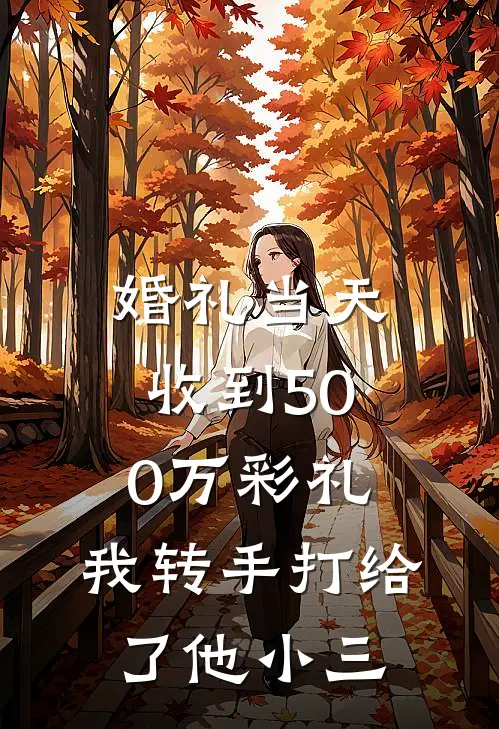 婚礼当天收到500万彩礼，我转手打给了他小三(刘建明三亚)完结小说_热门小说推荐婚礼当天收到500万彩礼，我转手打给了他小三刘建明三亚