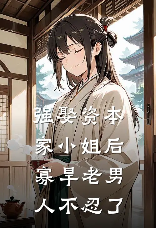 强娶资本家小姐后，寡旱老男人不忍了