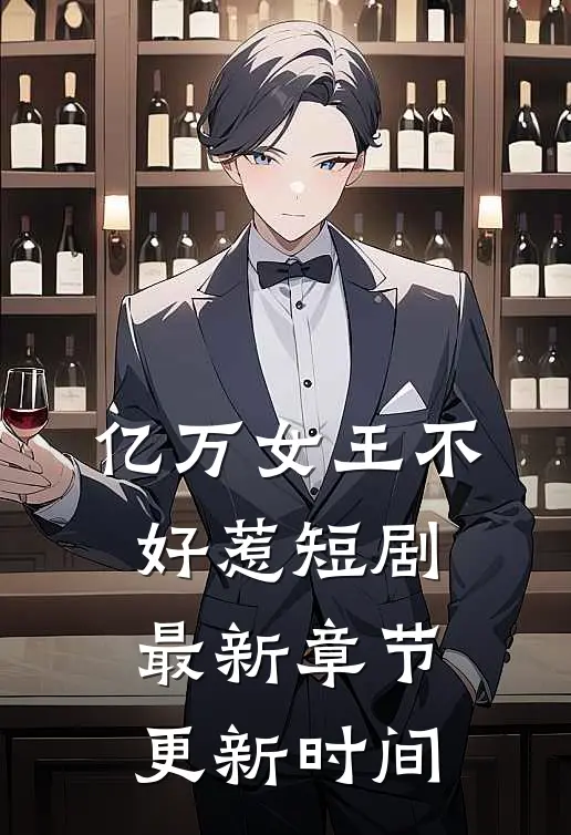 亿万女王不好惹短剧最新章节更新时间