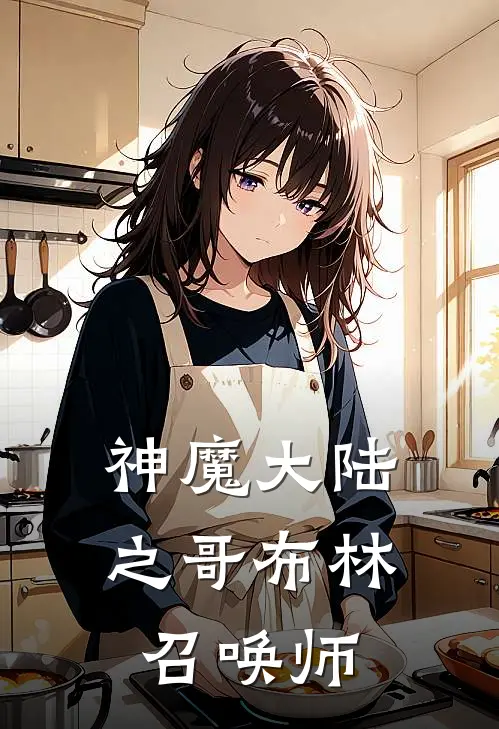 神魔大陆之哥布林召唤师哥布林哥布林完结小说_免费小说在线看神魔大陆之哥布林召唤师哥布林哥布林