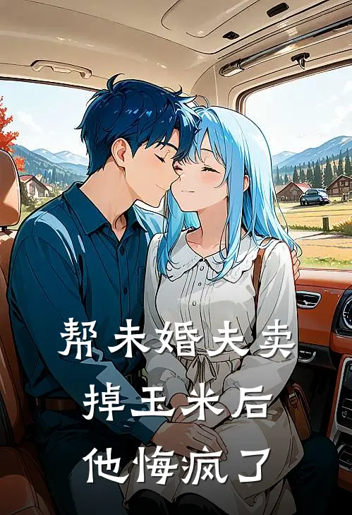 帮未婚夫卖掉玉米后，他悔疯了苏苏徐哲最新完本小说_免费小说大全帮未婚夫卖掉玉米后，他悔疯了(苏苏徐哲)