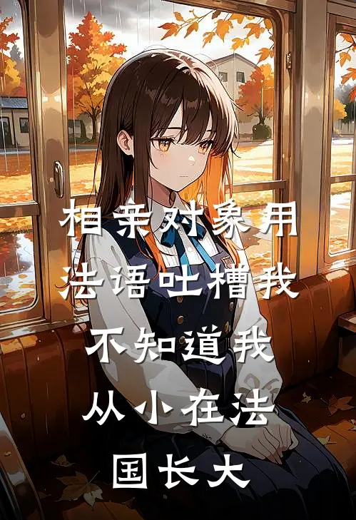 相亲对象用法语吐槽我，不知道我从小在法国长大江帆林薇薇最新好看小说推荐_完本小说免费相亲对象用法语吐槽我，不知道我从小在法国长大(江帆林薇薇)