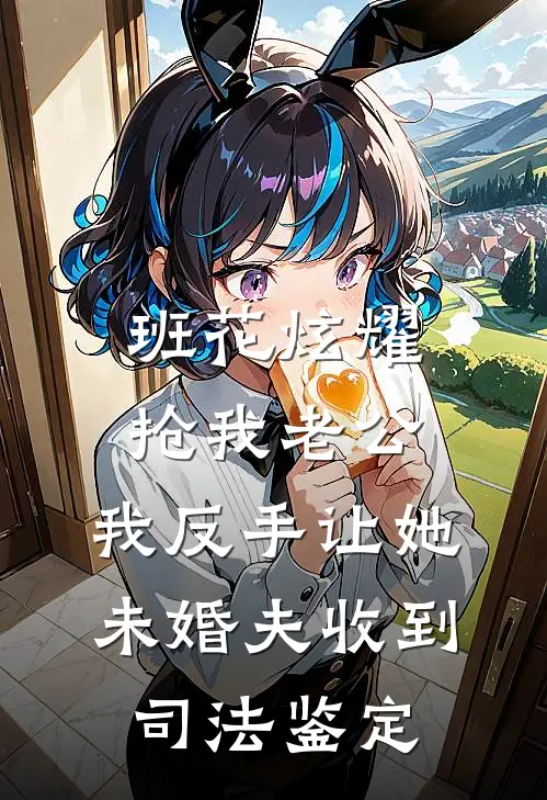 班花炫耀抢我老公，我反手让她未婚夫收到司法鉴定(班花苏瑶)免费小说完结版_最新章节列表班花炫耀抢我老公，我反手让她未婚夫收到司法鉴定(班花苏瑶)