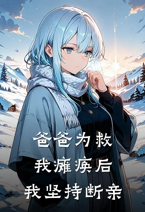 爸爸为救我瘫痪后，我坚持断亲(沈若清沈国山)完结版小说_最新全本小说爸爸为救我瘫痪后，我坚持断亲沈若清沈国山