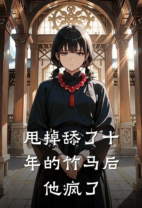 甩掉舔了十年的竹马后，他疯了陆沉江念免费小说全集_免费阅读无弹窗甩掉舔了十年的竹马后，他疯了陆沉江念