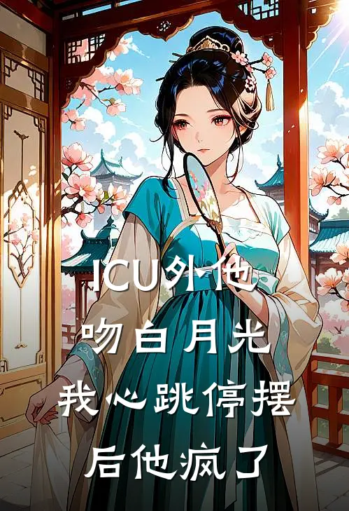 ICU外他吻白月光，我心跳停摆后他疯了陆则衍苏晚晚免费热门小说_最热门小说ICU外他吻白月光，我心跳停摆后他疯了陆则衍苏晚晚