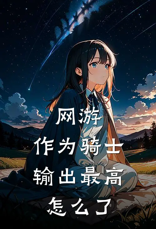 网游：作为骑士，输出最高怎么了牧野秦瑾瑜完结版免费小说_完本小说大全网游：作为骑士，输出最高怎么了牧野秦瑾瑜