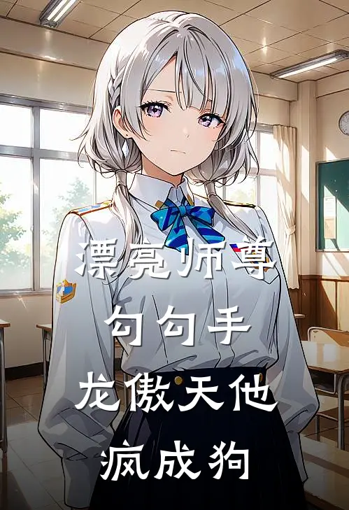 漂亮师尊勾勾手，龙傲天他疯成狗