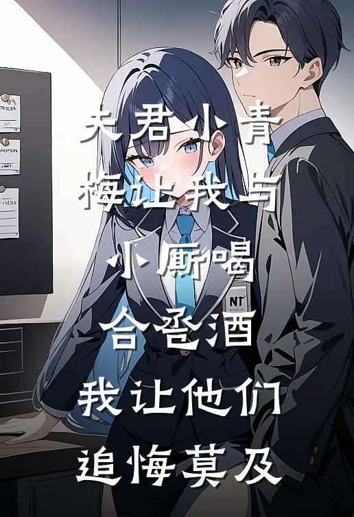 夫君小青梅让我与小厮喝合卺酒，我让他们追悔莫及