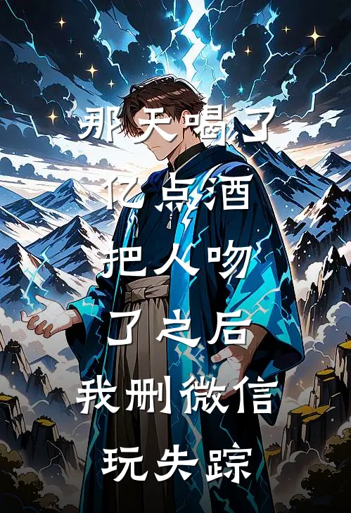 那天喝了亿点酒，把人吻了之后，我删微信玩失踪