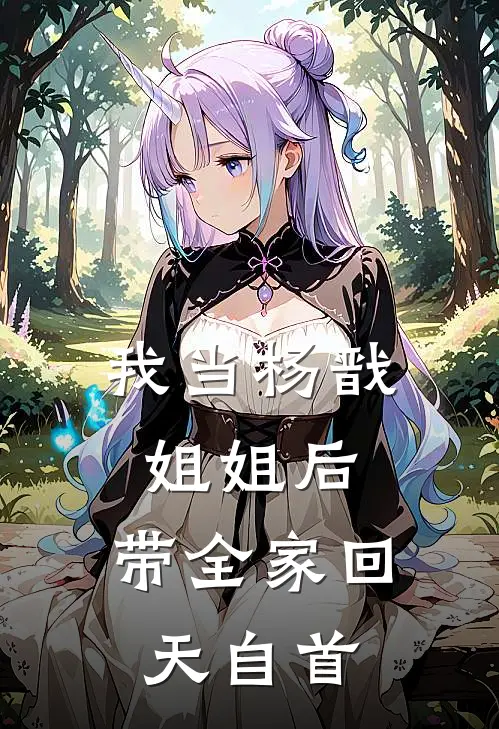 我当杨戬姐姐后，带全家回天自首(瑶姬杨钰)热门的小说_热门网络小说推荐我当杨戬姐姐后，带全家回天自首(瑶姬杨钰)