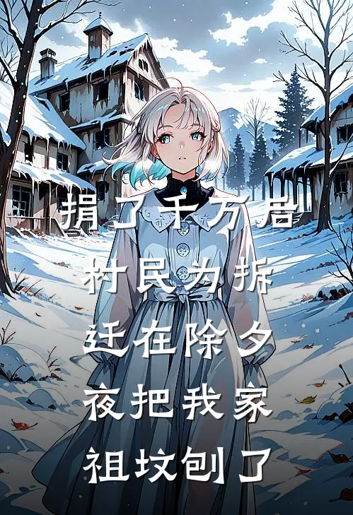 捐了千万后，村民为拆迁在除夕夜把我家祖坟刨了李大强王秀兰免费小说大全_小说完结捐了千万后，村民为拆迁在除夕夜把我家祖坟刨了(李大强王秀兰)