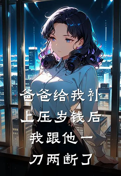 然然妈妈《爸爸给我补上压岁钱后，我跟他一刀两断了》全本免费在线阅读_(然然妈妈)最新章节在线阅读