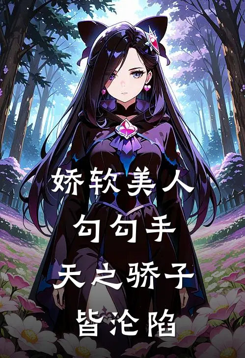 娇软美人勾勾手，天之骄子皆沦陷
