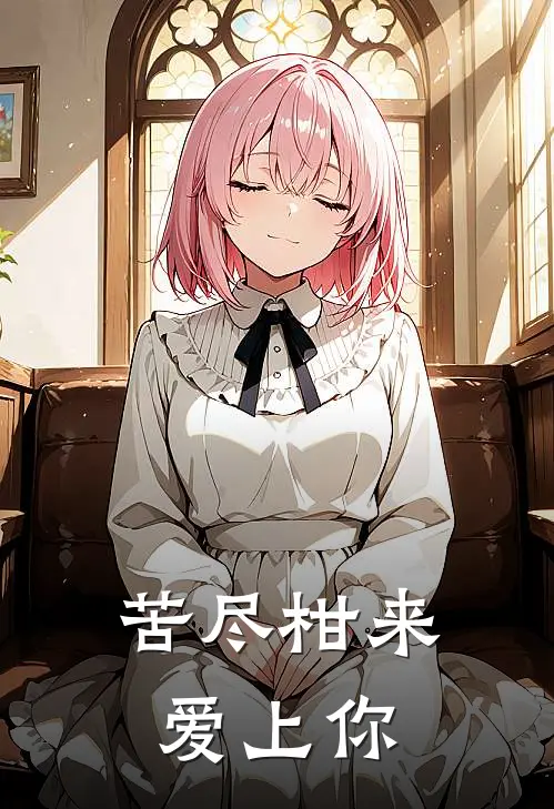 苦尽柑来爱上你(南枝沈砚之)在哪看免费小说_已完结小说推荐苦尽柑来爱上你南枝沈砚之