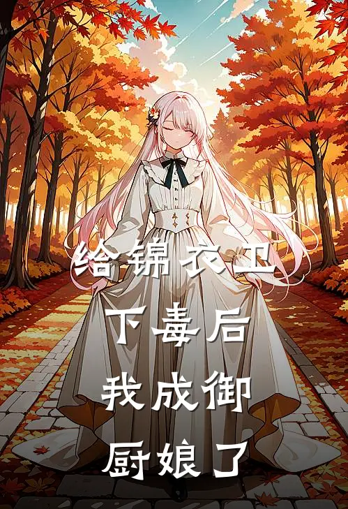 《给锦衣卫下毒后，我成御厨娘了》梦琦袁清晏已完结小说_给锦衣卫下毒后，我成御厨娘了(梦琦袁清晏)火爆小说