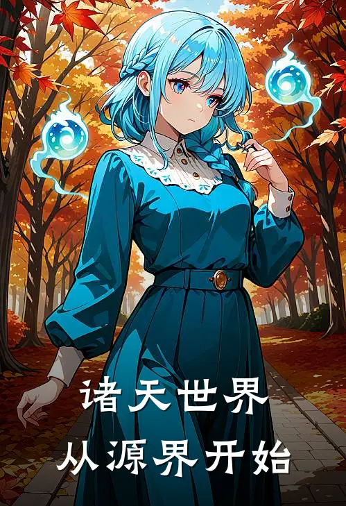 诸天世界：从源界开始松泽松泽完结好看小说_无弹窗全文免费阅读诸天世界：从源界开始(松泽松泽)