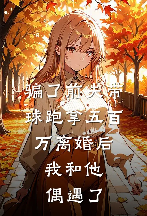 骗了前夫带球跑拿五百万离婚后，我和他偶遇了