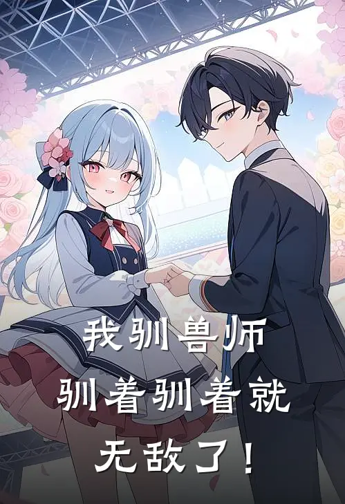 我驯兽师，驯着驯着就无敌了！(秦鸣秦鸣)热门网络小说_最新章节列表我驯兽师，驯着驯着就无敌了！(秦鸣秦鸣)