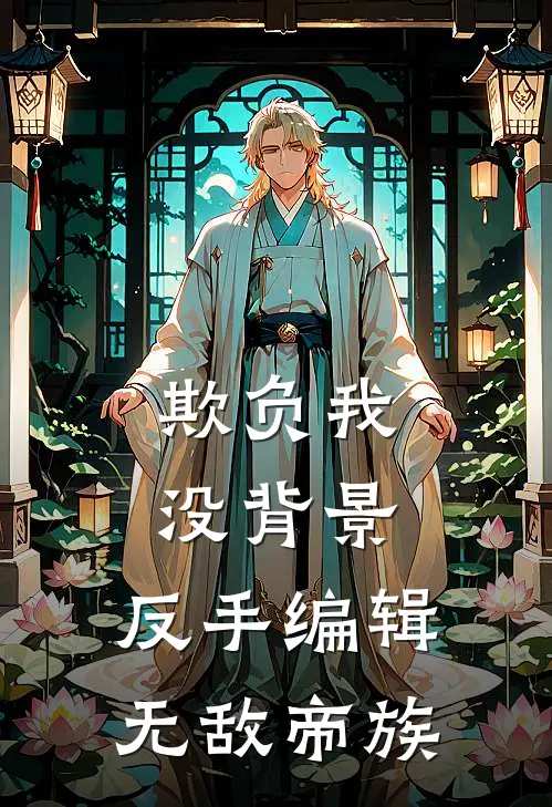 欺负我没背景，反手编辑无敌帝族(君淮云林君澈)完本小说推荐_最新章节列表欺负我没背景，反手编辑无敌帝族(君淮云林君澈)