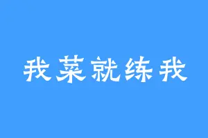 我菜就练我