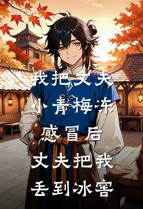 我把丈夫小青梅冻感冒后，丈夫把我丢到冰窖余绵阿媛最新好看小说_最新章节列表我把丈夫小青梅冻感冒后，丈夫把我丢到冰窖(余绵阿媛)