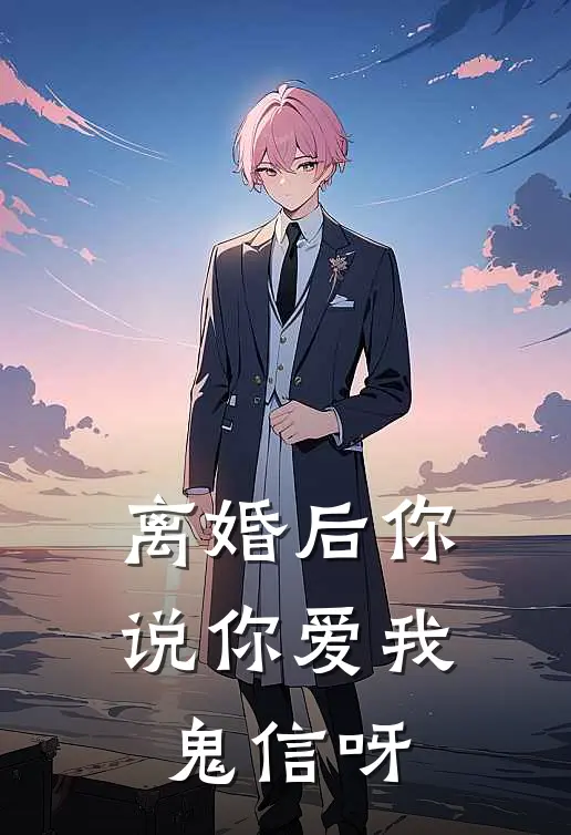离婚后你说你爱我，鬼信呀